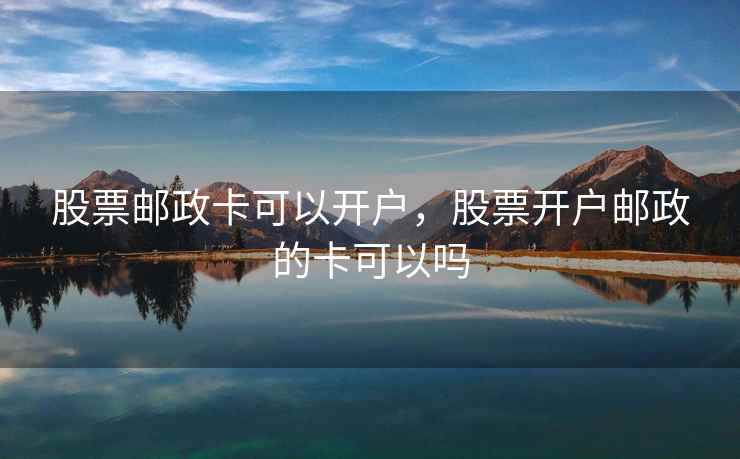 股票邮政卡可以开户，股票开户邮政的卡可以吗