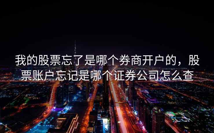 我的股票忘了是哪个券商开户的，股票账户忘记是哪个证券公司怎么查