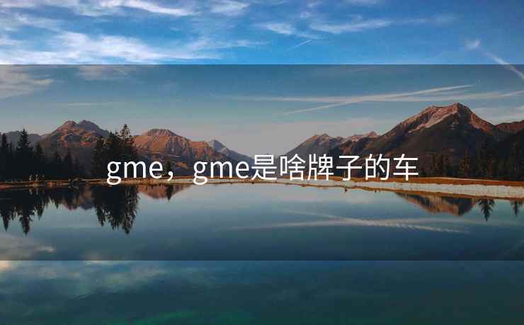 gme，gme是啥牌子的车