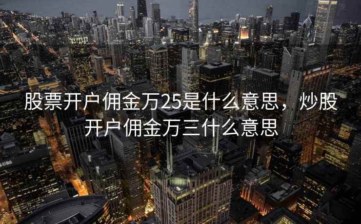 股票开户佣金万25是什么意思，炒股开户佣金万三什么意思