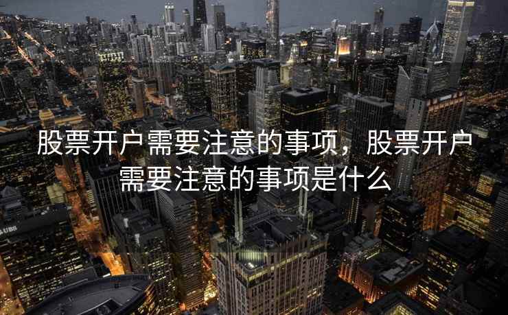 股票开户需要注意的事项，股票开户需要注意的事项是什么