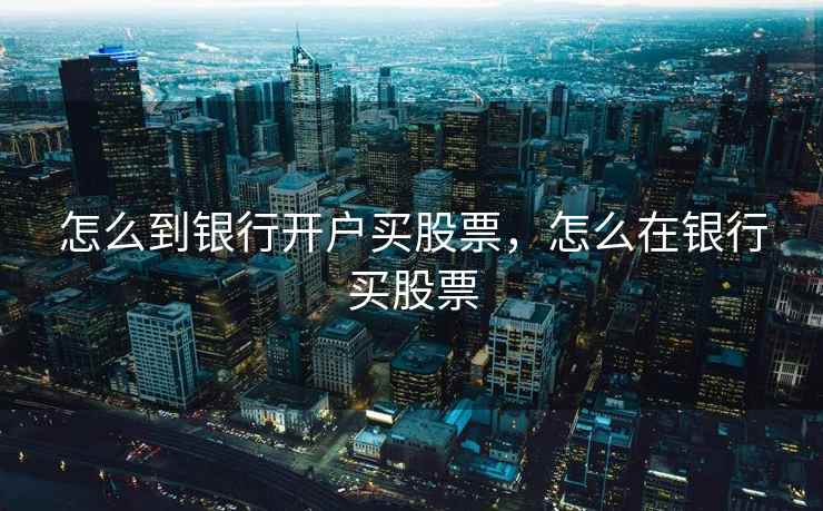 怎么到银行开户买股票，怎么在银行买股票