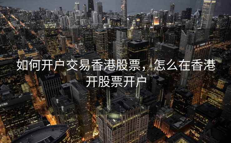 如何开户交易香港股票，怎么在香港开股票开户
