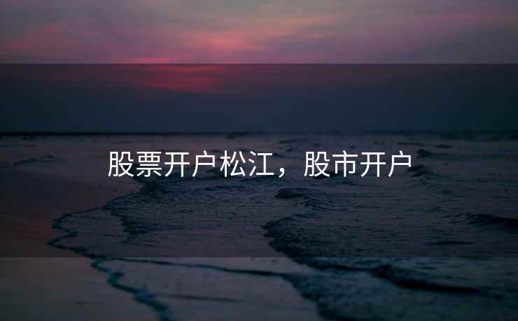 股票开户松江，股市开户