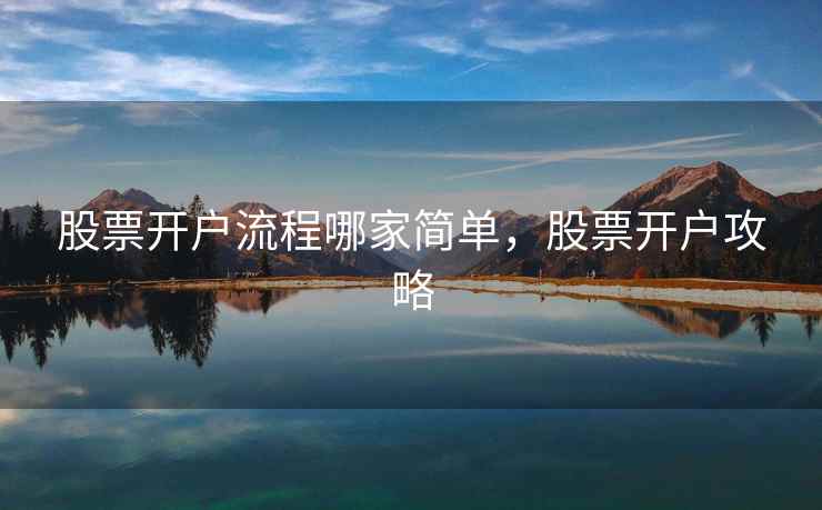 股票开户流程哪家简单，股票开户攻略