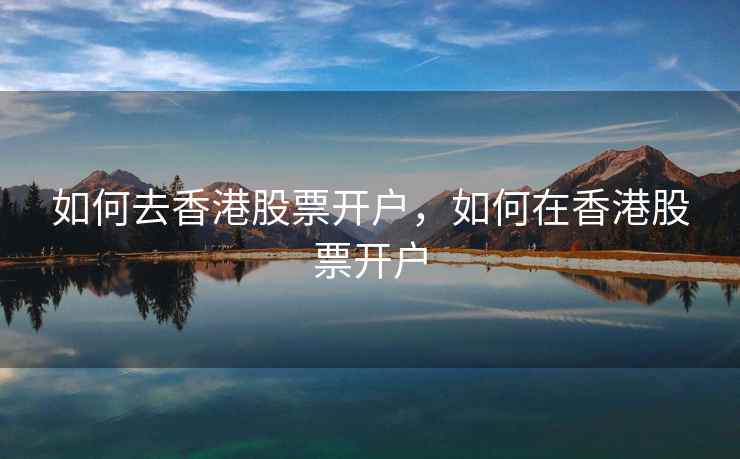 如何去香港股票开户，如何在香港股票开户