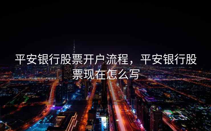 平安银行股票开户流程，平安银行股票现在怎么写