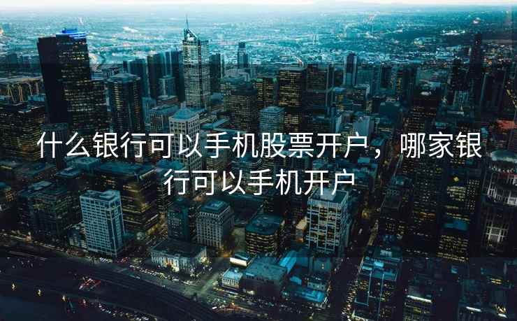 什么银行可以手机股票开户，哪家银行可以手机开户