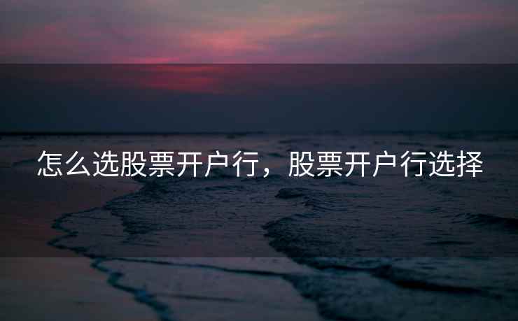 怎么选股票开户行，股票开户行选择