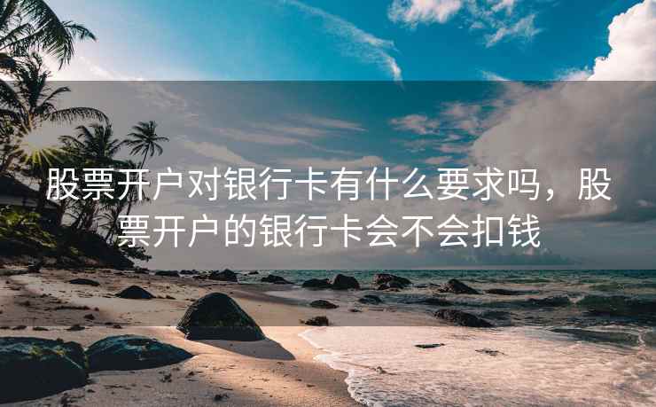 股票开户对银行卡有什么要求吗，股票开户的银行卡会不会扣钱