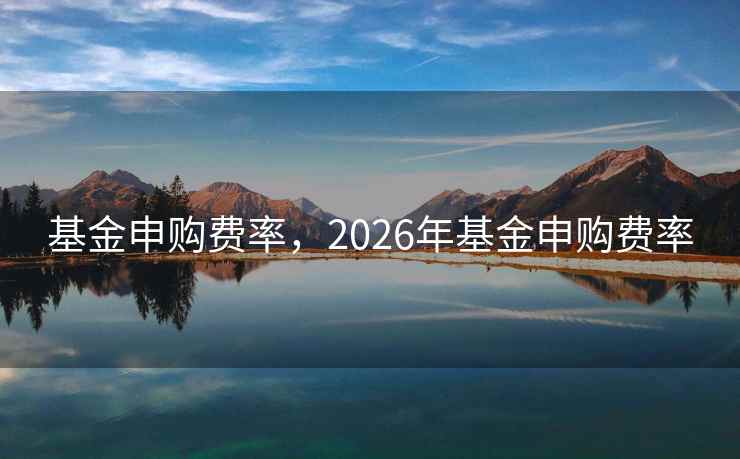 基金申购费率，2026年基金申购费率