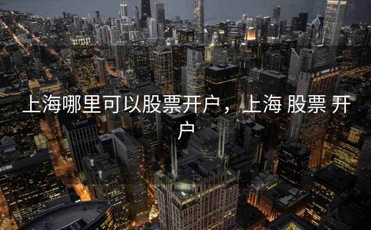 上海哪里可以股票开户，上海 股票 开户