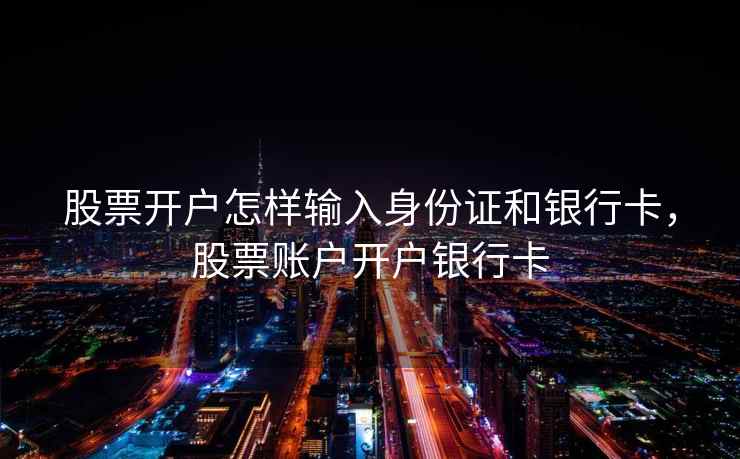 股票开户怎样输入身份证和银行卡，股票账户开户银行卡