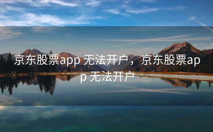 京东股票app 无法开户，京东股票app 无法开户
