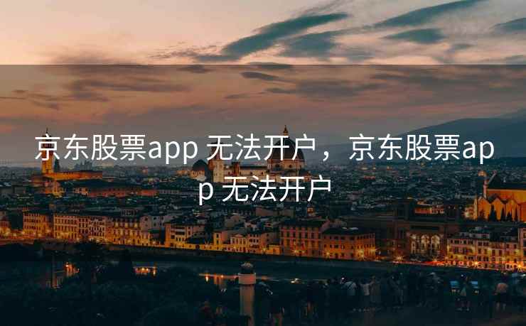 京东股票app 无法开户，京东股票app 无法开户
