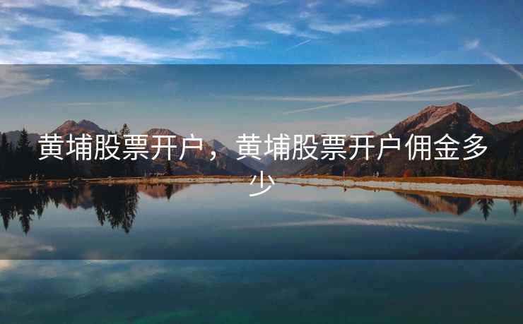 黄埔股票开户，黄埔股票开户佣金多少