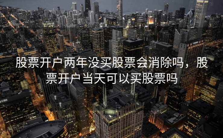 股票开户两年没买股票会消除吗，股票开户当天可以买股票吗