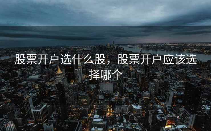 股票开户选什么股，股票开户应该选择哪个