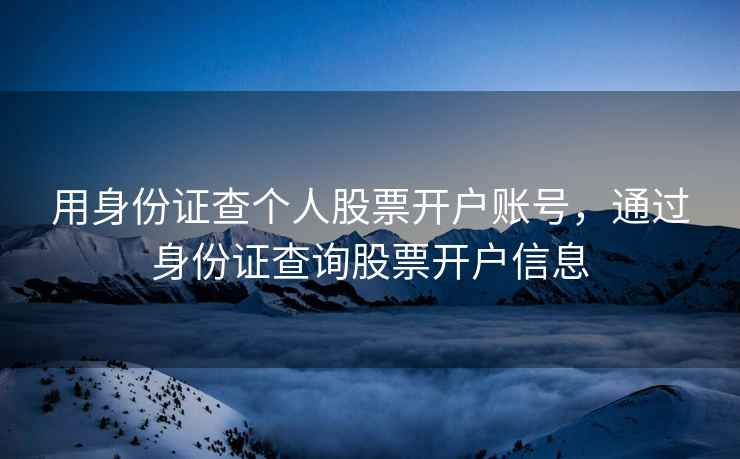 用身份证查个人股票开户账号，通过身份证查询股票开户信息