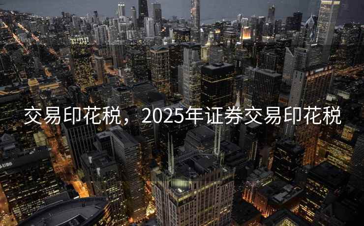 交易印花税，2025年证券交易印花税