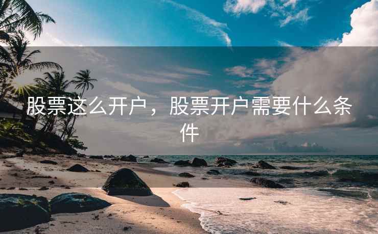 股票这么开户，股票开户需要什么条件
