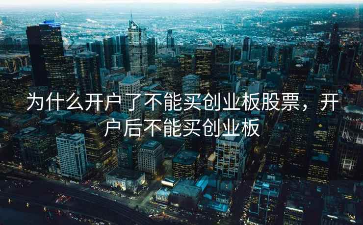 为什么开户了不能买创业板股票,开户后不能买创业板 为什么开户了不能买创业板股票,开户后不能买创业板