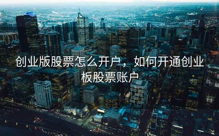 创业版股票怎么开户,如何开通创业板股票账户 创业版股票怎么开户,如何开通创业板股票账户