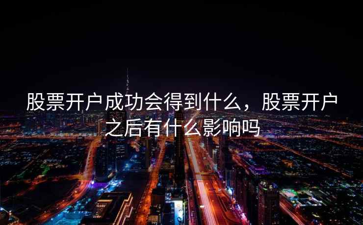 股票开户成功会得到什么，股票开户之后有什么影响吗