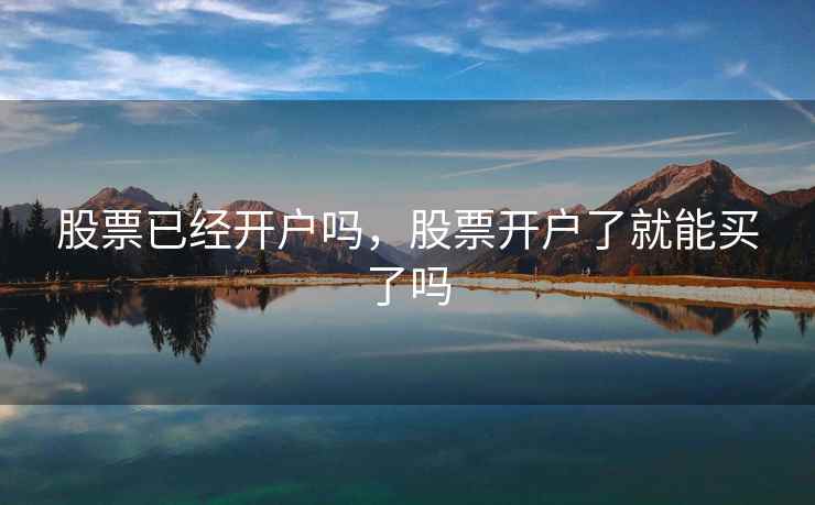 股票已经开户吗，股票开户了就能买了吗