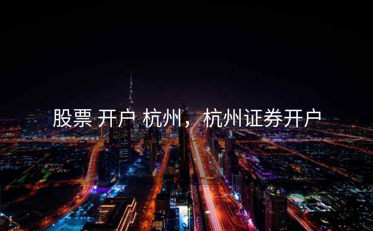 股票 开户 杭州,杭州证券开户 股票 开户 杭州,杭州证券开户