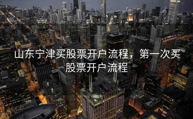 山东宁津买股票开户流程，第一次买股票开户流程