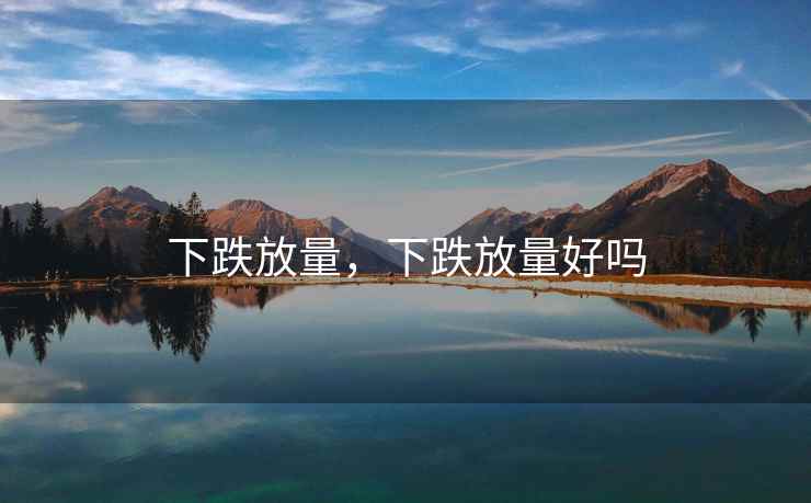下跌放量,下跌放量好吗 下跌放量,下跌放量好吗