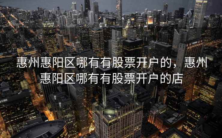 惠州惠阳区哪有有股票开户的，惠州惠阳区哪有有股票开户的店