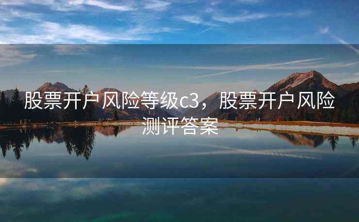 股票开户风险等级c3，股票开户风险测评答案