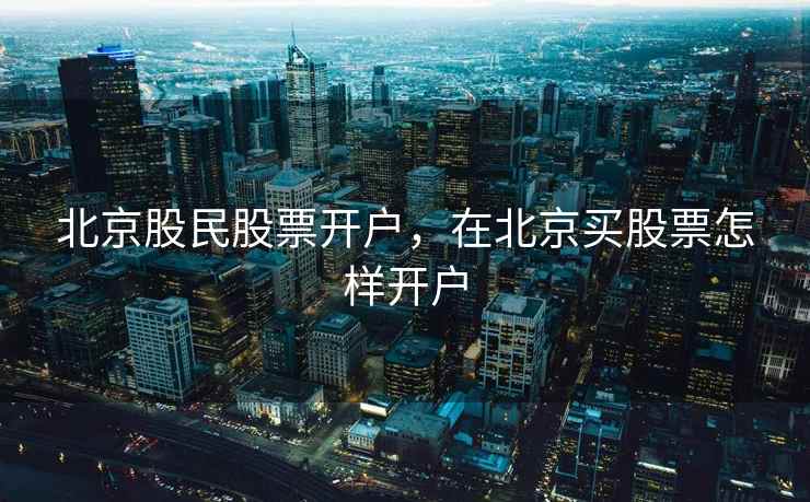 北京股民股票开户，在北京买股票怎样开户