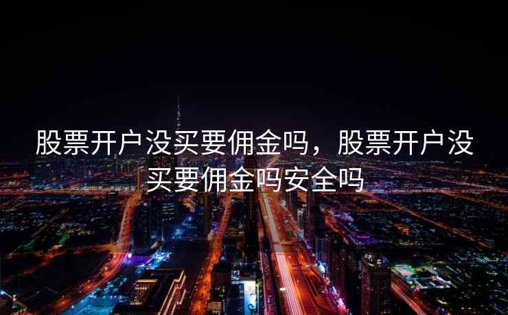 股票开户没买要佣金吗，股票开户没买要佣金吗安全吗