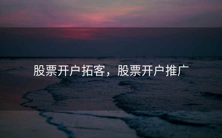股票开户拓客，股票开户推广