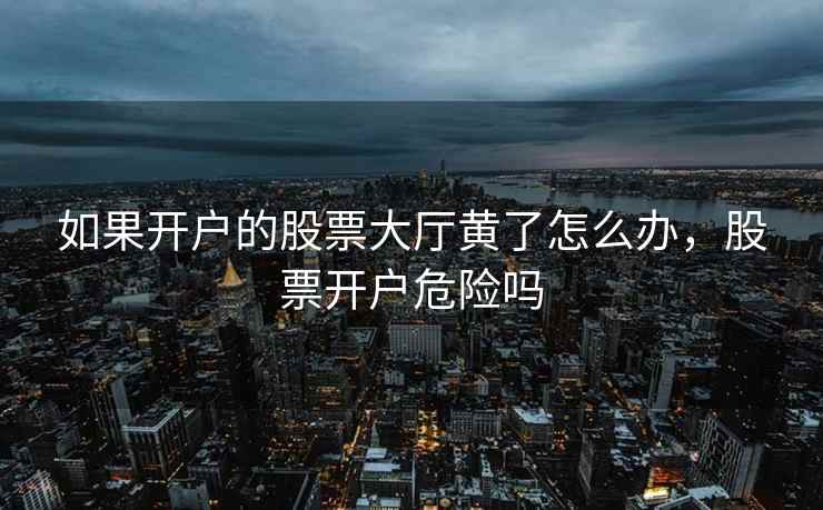 如果开户的股票大厅黄了怎么办，股票开户危险吗