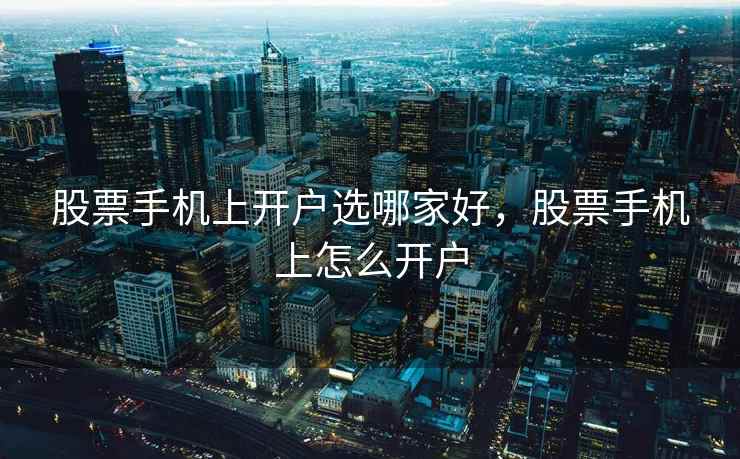 股票手机上开户选哪家好,股票手机上怎么开户 股票手机上开户选哪家好,股票手机上怎么开户
