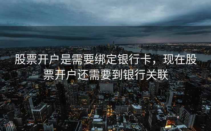 股票开户是需要绑定银行卡,现在股票开户还需要到银行关联 股票开户是需要绑定银行卡,现在股票开户还需要到银行关联