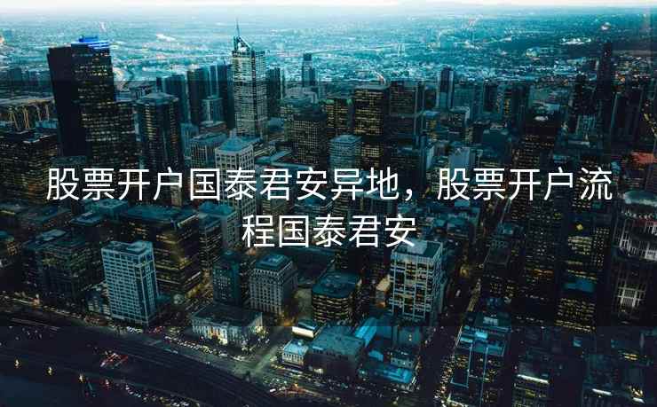 股票开户国泰君安异地，股票开户流程国泰君安