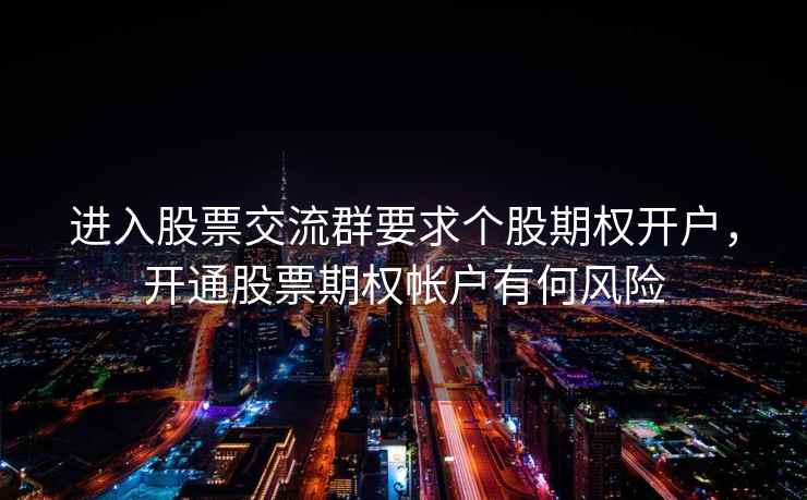 进入股票交流群要求个股期权开户，开通股票期权帐户有何风险