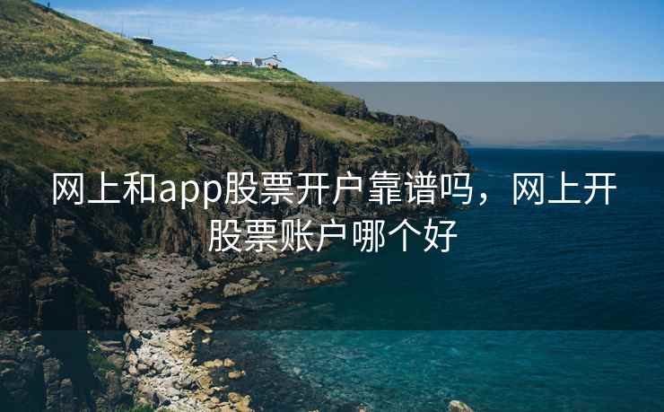 网上和app股票开户靠谱吗，网上开股票账户哪个好