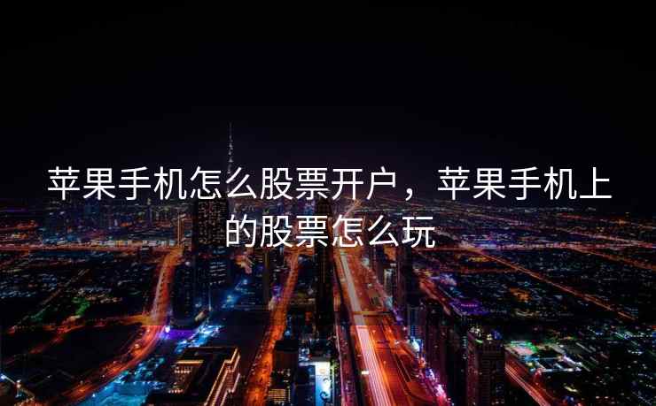 苹果手机怎么股票开户，苹果手机上的股票怎么玩